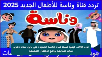 تردد 2025.. كيفية ضبط قناة وناسة الجديدة على نايل سات وعرب سات لمتابعة برامج الأطفال الممتعة